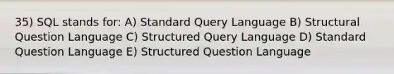 35) SQL stands for: A) Standard Query Language B) Structural Question Language C) Structured Query Language D) Standard Question Language E) Structured Question Language