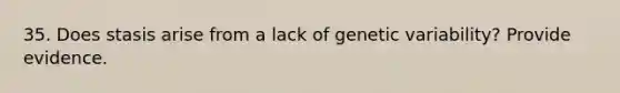 35. Does stasis arise from a lack of genetic variability? Provide evidence.