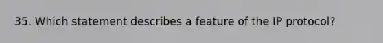 35. Which statement describes a feature of the IP protocol?