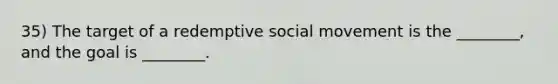 35) The target of a redemptive social movement is the ________, and the goal is ________.