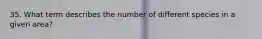 35. What term describes the number of different species in a given area?