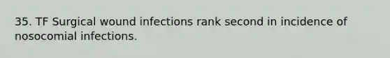 35. TF Surgical wound infections rank second in incidence of nosocomial infections.