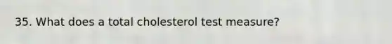 35. What does a total cholesterol test measure?