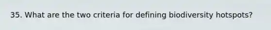 35. What are the two criteria for defining biodiversity hotspots?