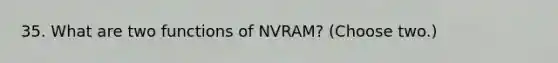 35. What are two functions of NVRAM? (Choose two.)