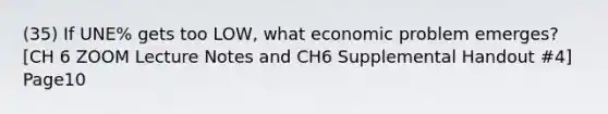 (35) If UNE% gets too LOW, what economic problem emerges? [CH 6 ZOOM Lecture Notes and CH6 Supplemental Handout #4] Page10