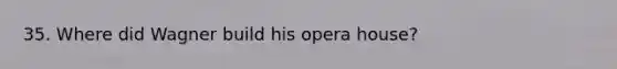 35. Where did Wagner build his opera house?