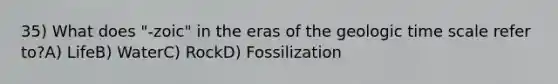 35) What does "-zoic" in the eras of the <a href='https://www.questionai.com/knowledge/k8JpI6wldh-geologic-time' class='anchor-knowledge'>geologic time</a> scale refer to?A) LifeB) WaterC) RockD) Fossilization