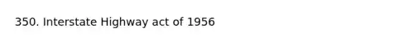 350. Interstate Highway act of 1956