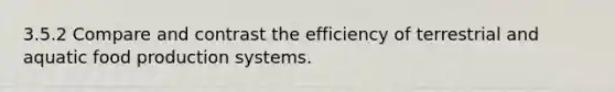 3.5.2 Compare and contrast the efficiency of terrestrial and aquatic food production systems.