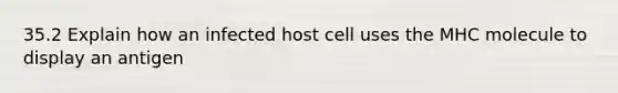 35.2 Explain how an infected host cell uses the MHC molecule to display an antigen