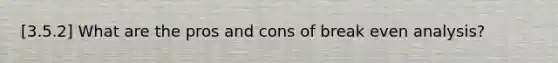 [3.5.2] What are the pros and cons of break even analysis?