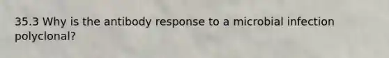 35.3 Why is the antibody response to a microbial infection polyclonal?