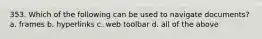 353. Which of the following can be used to navigate documents? a. frames b. hyperlinks c. web toolbar d. all of the above