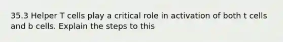 35.3 Helper T cells play a critical role in activation of both t cells and b cells. Explain the steps to this