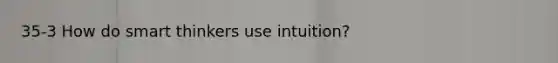 35-3 How do smart thinkers use intuition?