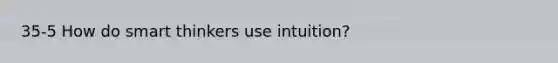 35-5 How do smart thinkers use intuition?