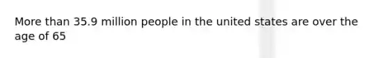 More than 35.9 million people in the united states are over the age of 65