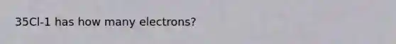 35Cl-1 has how many electrons?