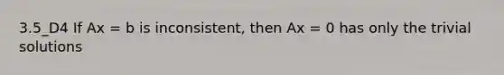 3.5_D4 If Ax = b is inconsistent, then Ax = 0 has only the trivial solutions