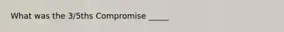 What was the 3/5ths Compromise _____