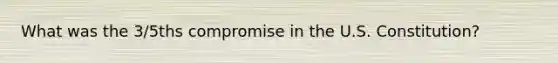 What was the 3/5ths compromise in the U.S. Constitution?