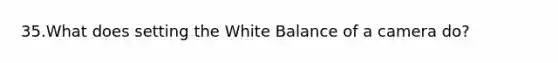 35.What does setting the White Balance of a camera do?