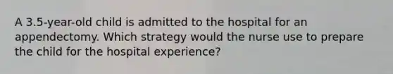 A 3.5-year-old child is admitted to the hospital for an appendectomy. Which strategy would the nurse use to prepare the child for the hospital experience?