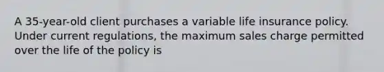 A 35-year-old client purchases a variable life insurance policy. Under current regulations, the maximum sales charge permitted over the life of the policy is