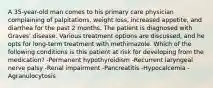 A 35-year-old man comes to his primary care physician complaining of palpitations, weight loss, increased appetite, and diarrhea for the past 2 months. The patient is diagnosed with Graves' disease. Various treatment options are discussed, and he opts for long-term treatment with methimazole. Which of the following conditions is this patient at risk for developing from the medication? -Permanent hypothyroidism -Recurrent laryngeal nerve palsy -Renal impairment -Pancreatitis -Hypocalcemia -Agranulocytosis