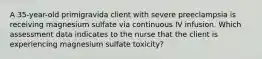 A 35-year-old primigravida client with severe preeclampsia is receiving magnesium sulfate via continuous IV infusion. Which assessment data indicates to the nurse that the client is experiencing magnesium sulfate toxicity?