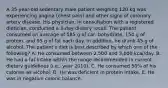 A 35-year-old sedentary male patient weighing 120 kg was experiencing angina (chest pain) and other signs of coronary artery disease. His physician, in consultation with a registered dietician, conducted a 3-day dietary recall. The patient consumed an average of 585 g of car- bohydrate, 150 g of protein, and 95 g of fat each day. In addition, he drank 45 g of alcohol. The patient's diet is best described by which one of the following? A. He consumed between 2,500 and 3,000 kcal/day. B. He had a fat intake within the range recommended in current dietary guidelines (i.e., year 2010). C. He consumed 50% of his calories as alcohol. D. He was deficient in protein intake. E. He was in negative caloric balance.