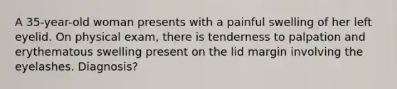A 35-year-old woman presents with a painful swelling of her left eyelid. On physical exam, there is tenderness to palpation and erythematous swelling present on the lid margin involving the eyelashes. Diagnosis?