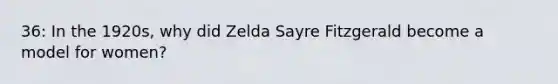 36: In the 1920s, why did Zelda Sayre Fitzgerald become a model for women?