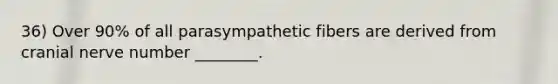 36) Over 90% of all parasympathetic fibers are derived from cranial nerve number ________.