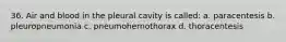 36. Air and blood in the pleural cavity is called: a. paracentesis b. pleuropneumonia c. pneumohernothorax d. thoracentesis