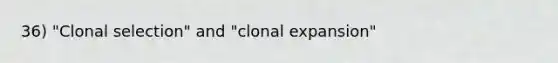 36) "Clonal selection" and "clonal expansion"