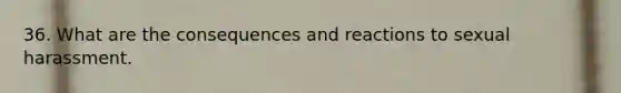 36. What are the consequences and reactions to sexual harassment.