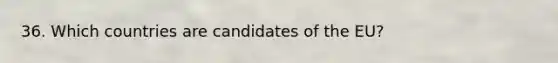 36. Which countries are candidates of the EU?