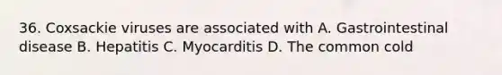 36. Coxsackie viruses are associated with A. Gastrointestinal disease B. Hepatitis C. Myocarditis D. The common cold