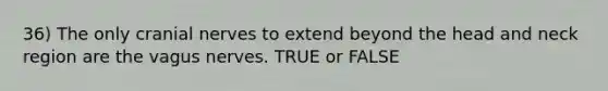 36) The only <a href='https://www.questionai.com/knowledge/kE0S4sPl98-cranial-nerves' class='anchor-knowledge'>cranial nerves</a> to extend beyond the head and neck region are the vagus nerves. TRUE or FALSE