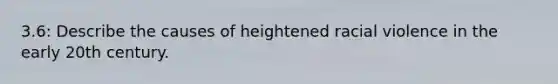 3.6: Describe the causes of heightened racial violence in the early 20th century.