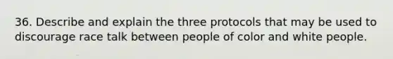 36. Describe and explain the three protocols that may be used to discourage race talk between people of color and white people.