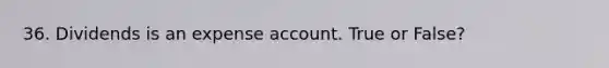 36. Dividends is an expense account. True or False?