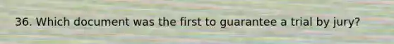 36. Which document was the first to guarantee a trial by jury?