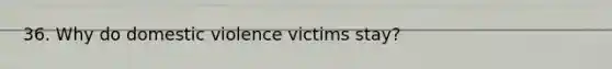 36. Why do domestic violence victims stay?