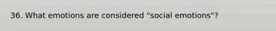36. What emotions are considered "social emotions"?