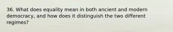 36. What does equality mean in both ancient and modern democracy, and how does it distinguish the two different regimes?