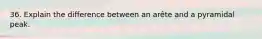 36. Explain the difference between an arête and a pyramidal peak.