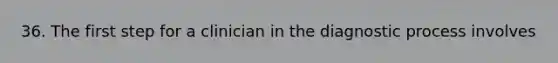 36. The first step for a clinician in the diagnostic process involves